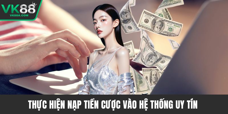 Thực hiện nạp tiền cược vào hệ thống uy tín 